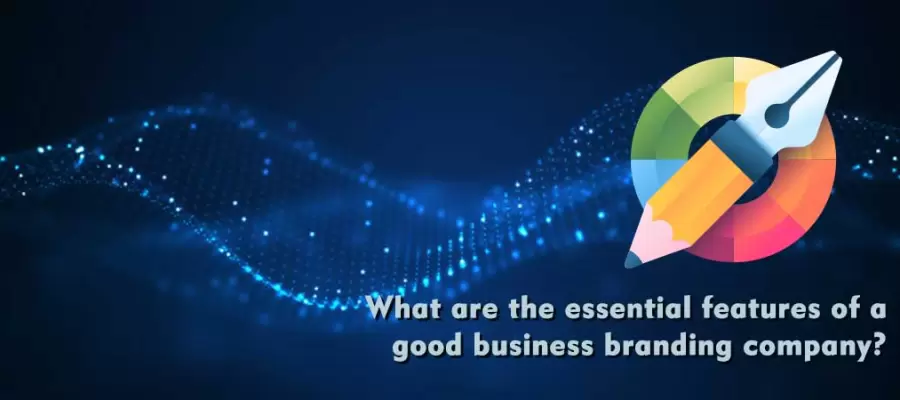 What are the essential features of a good business branding company What are the essential features of a good business branding company