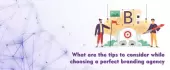 What are the tips to consider while choosing a perfect branding agency